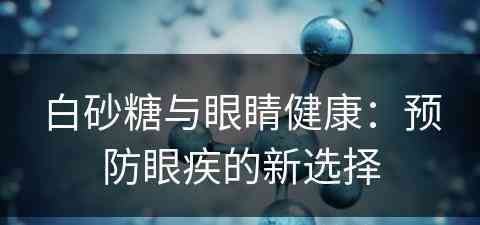 白砂糖与眼睛健康：预防眼疾的新选择